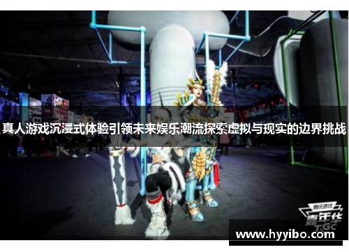 真人游戏沉浸式体验引领未来娱乐潮流探索虚拟与现实的边界挑战
