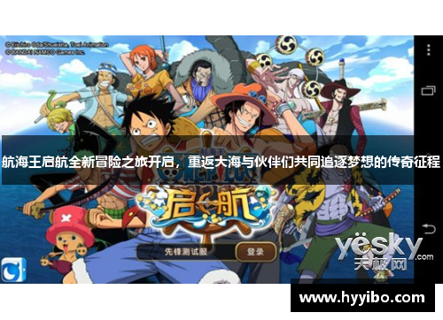 航海王启航全新冒险之旅开启，重返大海与伙伴们共同追逐梦想的传奇征程