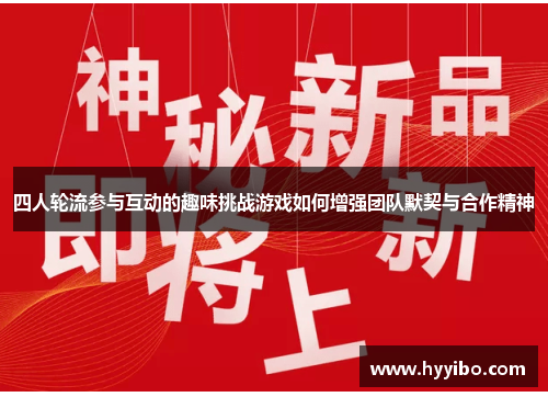 四人轮流参与互动的趣味挑战游戏如何增强团队默契与合作精神