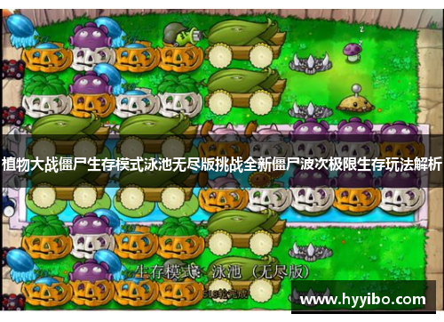 植物大战僵尸生存模式泳池无尽版挑战全新僵尸波次极限生存玩法解析