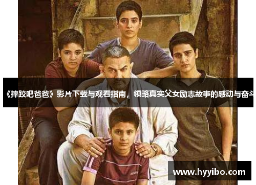 《摔跤吧爸爸》影片下载与观看指南，领略真实父女励志故事的感动与奋斗