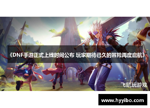 《DNF手游正式上线时间公布 玩家期待已久的冒险再度启航》
