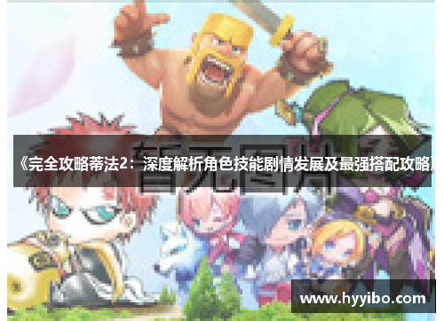 《完全攻略蒂法2：深度解析角色技能剧情发展及最强搭配攻略》