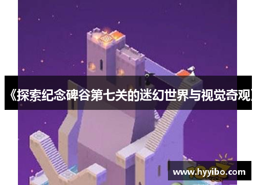 《探索纪念碑谷第七关的迷幻世界与视觉奇观》